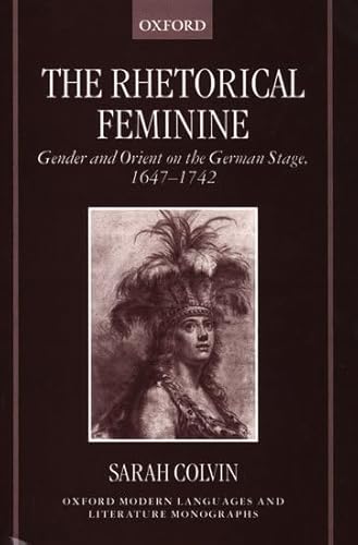 Stock image for The Rhetorical Feminine: Gender and Orient on the German Stage, 1647-1742 (Oxford Modern Languages and Literature Monographs) [Hardcover] Colvin, Sarah for sale by The Compleat Scholar