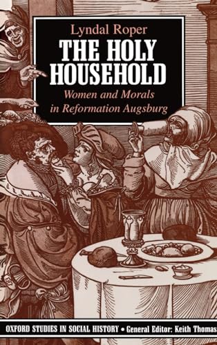 Imagen de archivo de The Holy Household: Women and Morals in Reformation Augsburg (Oxford Studies in Social History) a la venta por -OnTimeBooks-