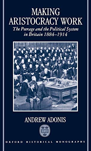 Beispielbild fr Making Aristocracy Work The Peerage and the Political System in Britain, 1884-1914 (Oxford Historical Monographs) zum Verkauf von WorldofBooks