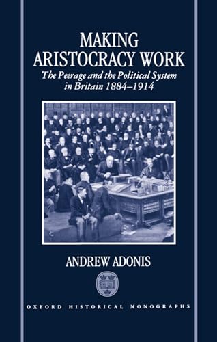 Stock image for Making Aristocracy Work The Peerage and the Political System in Britain, 1884-1914 (Oxford Historical Monographs) for sale by WorldofBooks