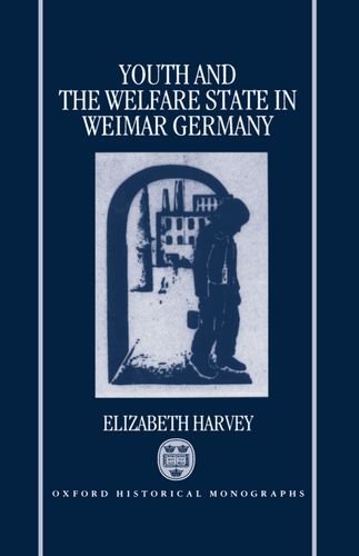 Youth and the Welfare State in Weimar Germany (Oxford Historical Monographs) (9780198204145) by Harvey, Elizabeth