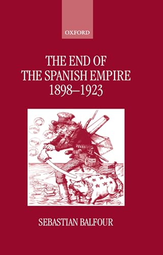 The End of the Spanish Empire, 1898-1923 (9780198205074) by Balfour, Sebastian