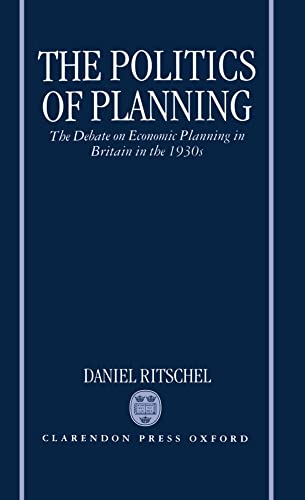 The Politics of Planning: The Debate on Economic Planning in Britain in the 1930's (Oxford Histor...