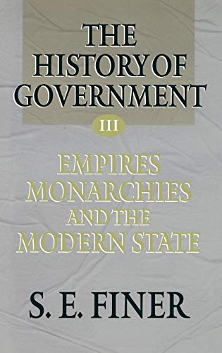 THE HISTORY OF GOVERNMENT FROM THE EARLIEST TIMES. Volume III. Empires, Monarchies, and the Moder...