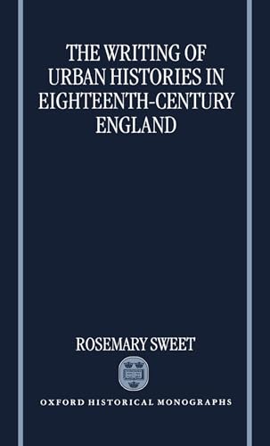 The Writing of Urban Histories in Eighteenth-Century England - Sweet, R.