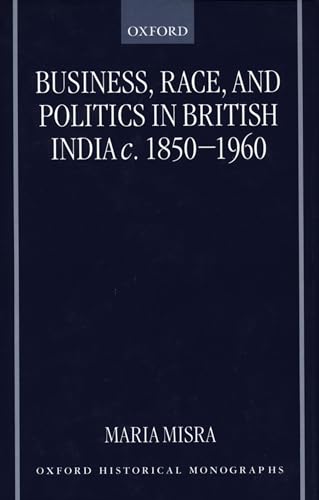 Business, Race and Politics in British India, C. 1850-1960 - Misra, Maria