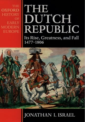 The Dutch Republic: Its Rise, Greatness, and Fall 1477-1806 (Oxford History of Early Modern Europe) - Jonathan Israel