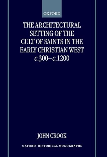 The Architectural Setting of the Cult of Saints in the Early Christian West c.300-1200 (Oxford Historical Monographs) (9780198207948) by Crook, John