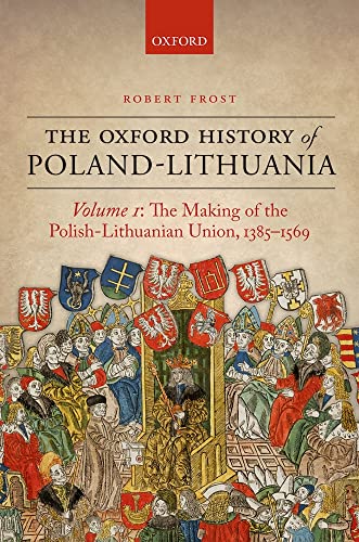 Frost, R: Oxford History of Poland-Lithuania: Volume I: The Making of the Polish-Lithuanian Union, 1385-1569 (The Oxford History of Poland-Lithuania, Band 1) - Robert Frost
