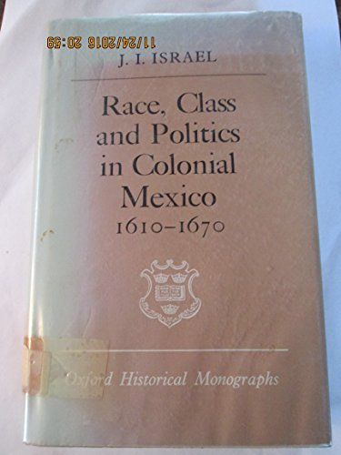 Race, class, and politics in colonial Mexico, 1610-1670 (Oxford historical monographs) (9780198218609) by Jonathan I. Israel