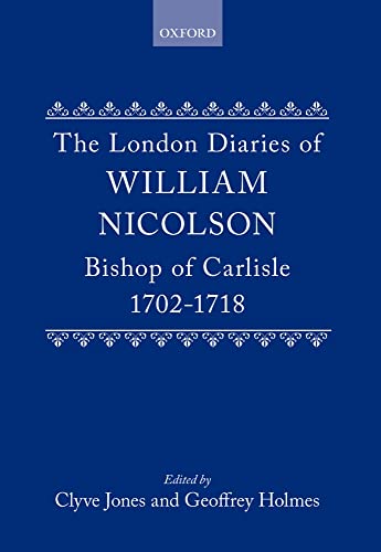 The London Diaries of William Nicolson, Bishop of Carlisle, 1702-1718 (9780198224044) by Jones, Clive; Holmes, Geoffrey