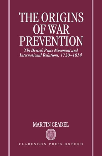 9780198226741: The Origins of War Prevention: The British Peace Movement and International Relations, 1730-1854