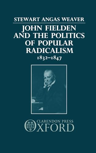 John Fielden and the Politics of Popular Radicalism 1832-1847 (9780198229278) by Weaver, Stewart