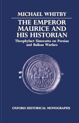 The Emperor Maurice and His Historian: Theophylact Simocatta on Persian and Balkan Warfare (Oxford Historical Monographs) (9780198229452) by Whitby, Michael