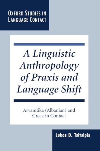 9780198237310: A Linguistic Anthropology of Praxis and Language Shift: Arvanitika (Albanian) and Greek in Contact (Oxford Studies in Language Contact)