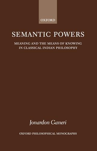 Semantic Powers: Meaning and the Means of Knowing in Classical Indian Philosophy (Oxford Philosophical Monographs) (9780198237884) by Ganeri, Jonardon