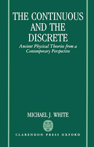 The Continuous and the Discrete: Ancient Physical Theories from a Contemporary Perspective (9780198239529) by White, Michael J.