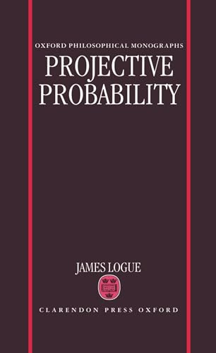 Projective Probability (Oxford Philosophical Monographs) - Logue, James