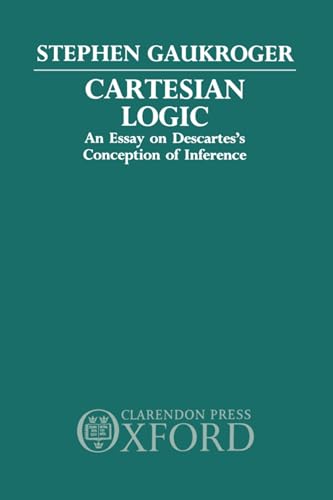 Cartesian Logic: An Essay on Descartes's Conception of Inference (9780198248255) by Gaukroger, Stephen