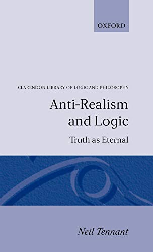 Stock image for Anti-Realism and Logic: Truth as Eternal (Clarendon Library of Logic and Philosophy) for sale by Powell's Bookstores Chicago, ABAA