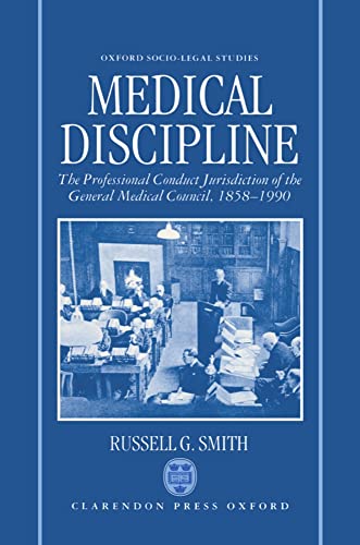 Medical Discipline: The Professional Conduct Jurisdiction Of The General Medical Council, 1858-19...