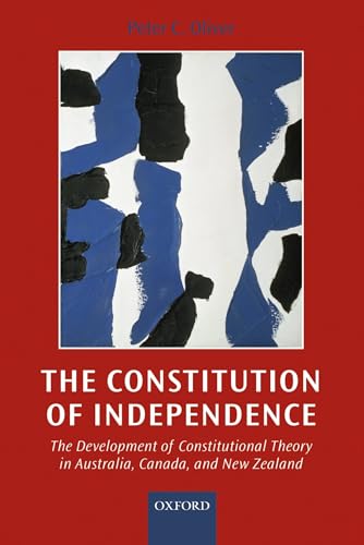 9780198268956: The Constitution of Independence: The Development of Constitutional Theory in Australia, Canada, and New Zealand