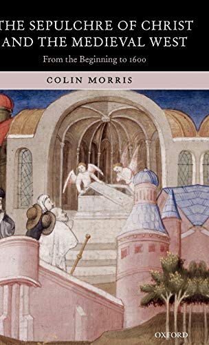 The Sepulchre of Christ and the Medieval West: From the Beginning to 1600 [Hardcover] Morris, Colin