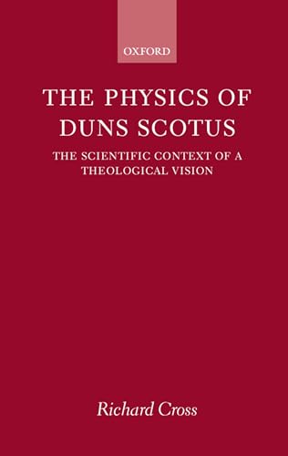 The Physics of Duns Scotus: The Scientific Context of a Theological Vision (9780198269748) by Cross, Richard