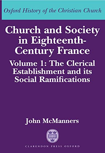 Church and Society in Eighteenth-Century France: Volume 1: The Clerical Establishment and its Social Ramification (Oxford History of the Christian Church) - McManners, John