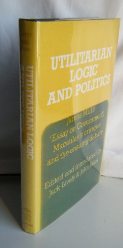 Stock image for Utilitarian logic and politics: James Mill's "Essay on government," Macaulay's critique, and the ensuing debate for sale by Phatpocket Limited
