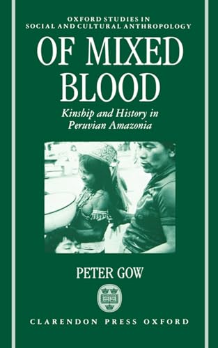 Of Mixed Blood: Kinship and History in Peruvian Amazonia (Oxford Studies in Social and Cultural Anthropology) (9780198273554) by Gow, Peter