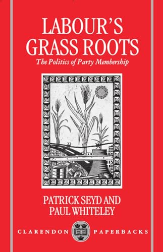 Labour's Grass Roots: The Politics of Party Membership (9780198273585) by Seyd, Patrick; Whiteley, Paul