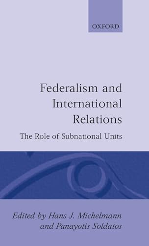 Federalism and International Relations: The Role of Subnational Units (9780198274919) by Michelmann, Hans J.; Soldatos, Panayotis