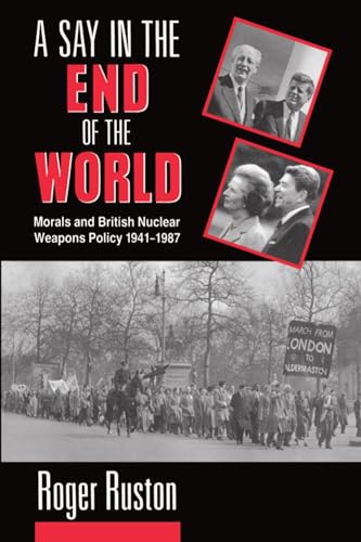 Stock image for A SAY IN THE END OF THE WORLD. Morals and British Nuclear Weapons Policy, 1941-1987. for sale by Siop y Morfa BA