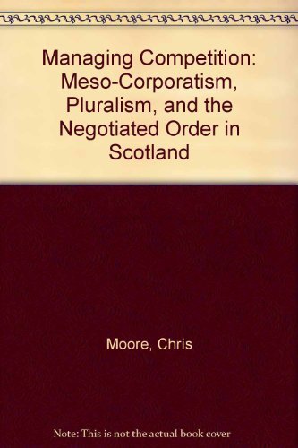 Stock image for Managing Competition: Meso-Corporatism, Pluralism, and the Negotiated Order in Scotland for sale by Zubal-Books, Since 1961