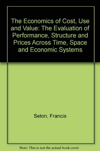 9780198283836: The Economics of Cost, Use, and Value: The Evaluation of Performance, Structure, and Prices Across Time, Space, and Economic Systems