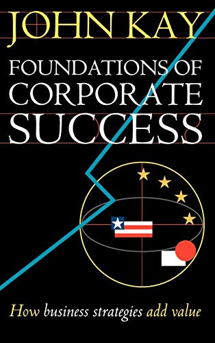 Foundations of Corporate Success: How Business Strategies Add Value (9780198287810) by Kay, John