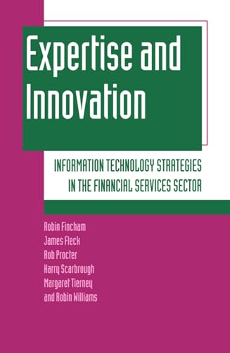 Expertise and Innovation: Information Technology Strategies in the Financial Services Sector (9780198289043) by Fincham, Robin; Fleck, James; Proctor, Rob; Scarbrough, Harry; Tierney, Margaret; Williams, Robin