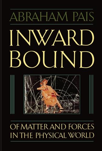 Inward Bound: Of Matter and Forces in the Physical World - Pais, Abraham