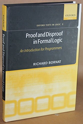 9780198530268: Proof and Disproof in Formal Logic: An Introduction for Programmers (Oxford Texts in Logic)
