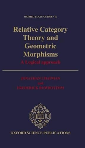 Relative Category Theory and Geometric Morphisms: A Logical Approach (Oxford Logic Guides) (9780198534341) by Chapman, Jonathan; Rowbottom, Frederick