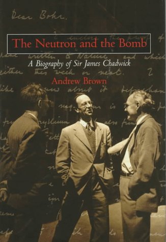 The Neutron and the Bomb: A Biography of Sir James Chadwick - Brown, Andrew