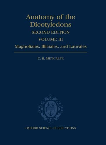 Anatomy of the Dicotyledons: Volume III: Magnoliales, Illiciales, and Laurales (Sensu Armen Takhtajan) - C. R. Metcalfe