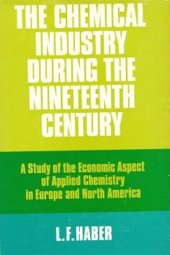 The chemical industry during the nineteenth century: a study of the economic aspect of applied chemistry in Europe and North America - Haber, L. F.