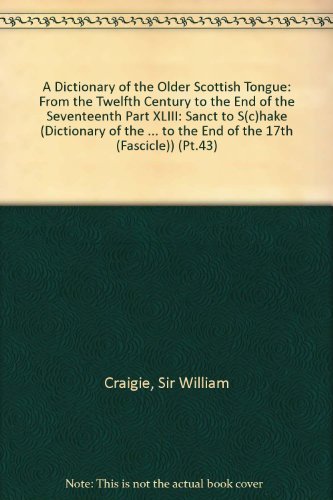 Stock image for A Dictionary of the Older Scottish Tongue: From the Twelfth Century to the End of the Seventeenth Part XLIII: Sanct to S(c)hake (DICTIONARY OF THE . TO THE END OF THE 17TH (FASCICLE)) (Pt.43) for sale by Midtown Scholar Bookstore