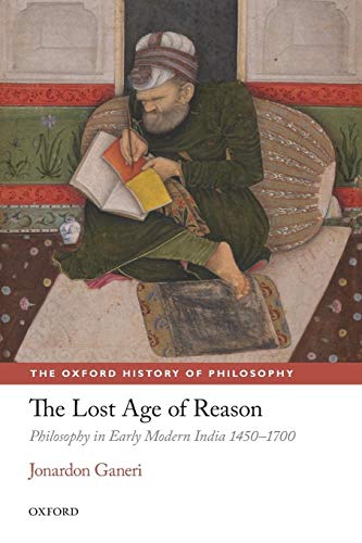 The Lost Age of Reason: Philosophy in Early Modern India 1450-1700 (The Oxford History of Philosophy) (9780198701507) by Ganeri, Jonardon