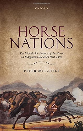 Horse Nations: The Worldwide Impact of the Horse on Indigenous Societies Post-1492 - Mitchell, Peter