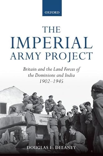 Imagen de archivo de The Imperial Army Project: Britain and the Land Forces of the Dominions and India, 1902-1945 a la venta por The Spoken Word