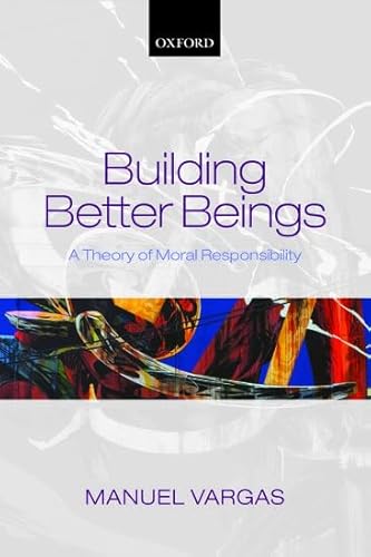 9780198709367: Building Better Beings: A Theory of Moral Responsibility