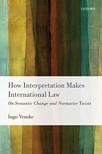 9780198712978: How Interpretation Makes International Law: On Semantic Change And Normative Twists